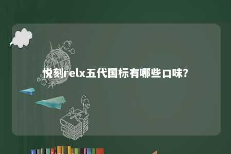 悦刻relx五代国标有哪些口味？ 